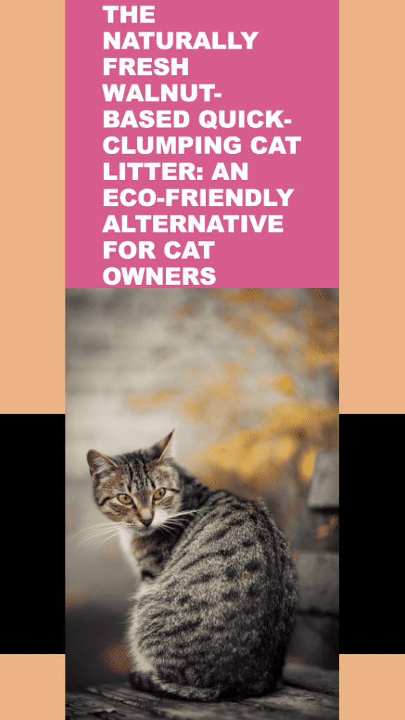 The Naturally Fresh Walnut-Based Quick-Clumping Cat Litter: An Eco-Friendly Alternative for Cat Owners
